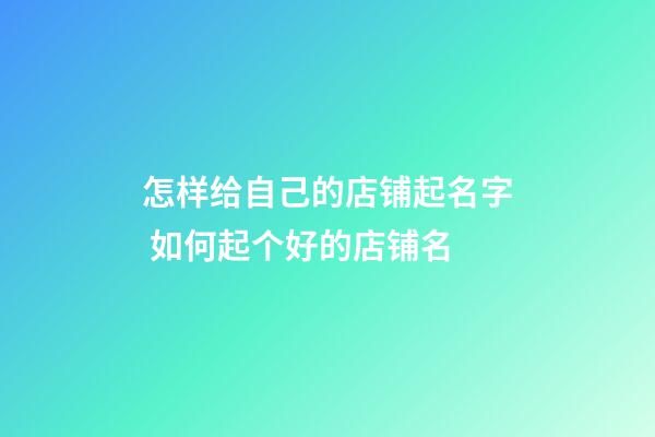 怎样给自己的店铺起名字 如何起个好的店铺名